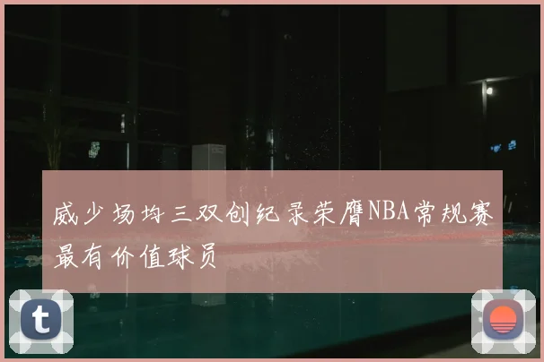 威少场均三双创纪录荣膺NBA常规赛最有价值球员