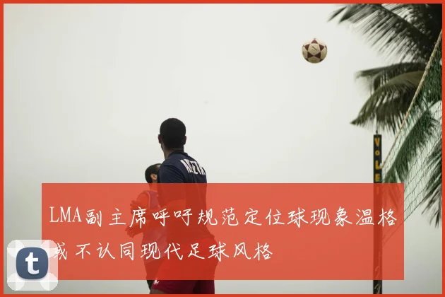 LMA副主席呼吁规范定位球现象温格或不认同现代足球风格