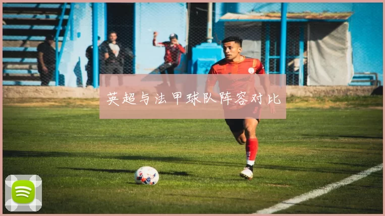 英超与法甲球队阵容对比