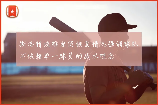 斯洛特谈维尔茨恢复情况强调球队不依赖单一球员的战术理念