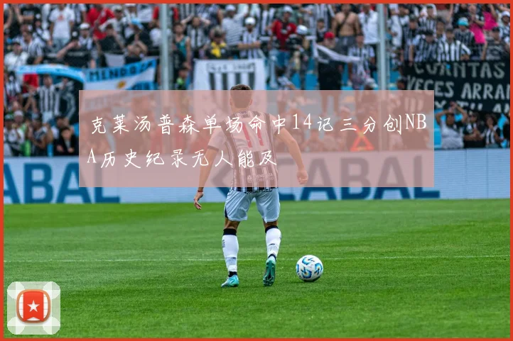 克莱汤普森单场命中14记三分创NBA历史纪录无人能及