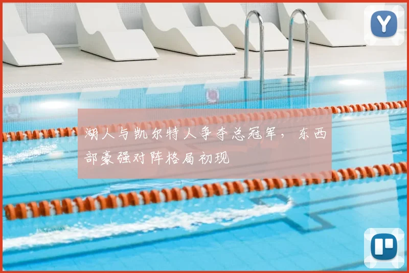 湖人与凯尔特人争夺总冠军，东西部豪强对阵格局初现