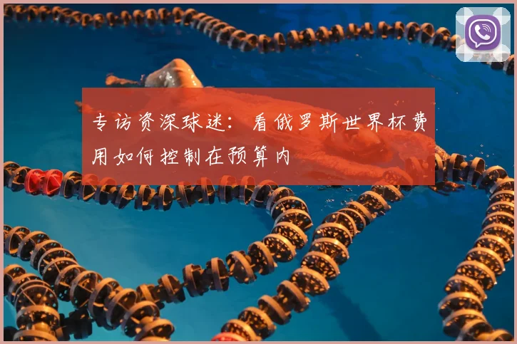 专访资深球迷：看俄罗斯世界杯费用如何控制在预算内