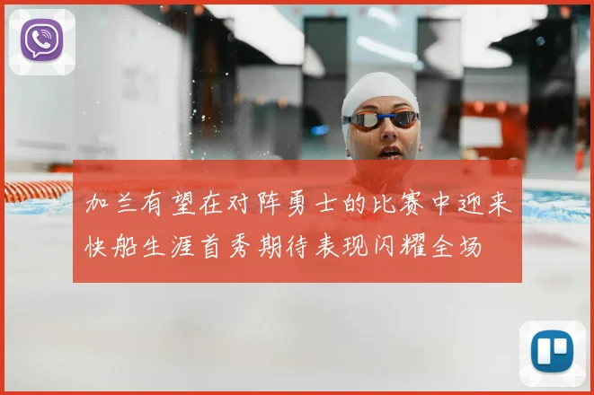 加兰有望在对阵勇士的比赛中迎来快船生涯首秀期待表现闪耀全场