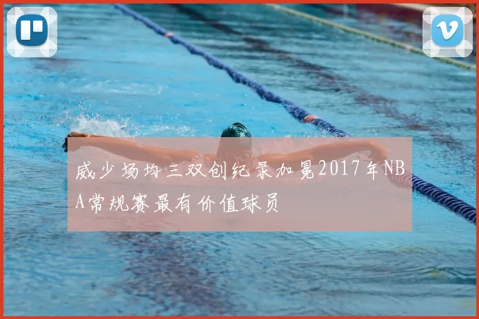 威少场均三双创纪录加冕2017年NBA常规赛最有价值球员