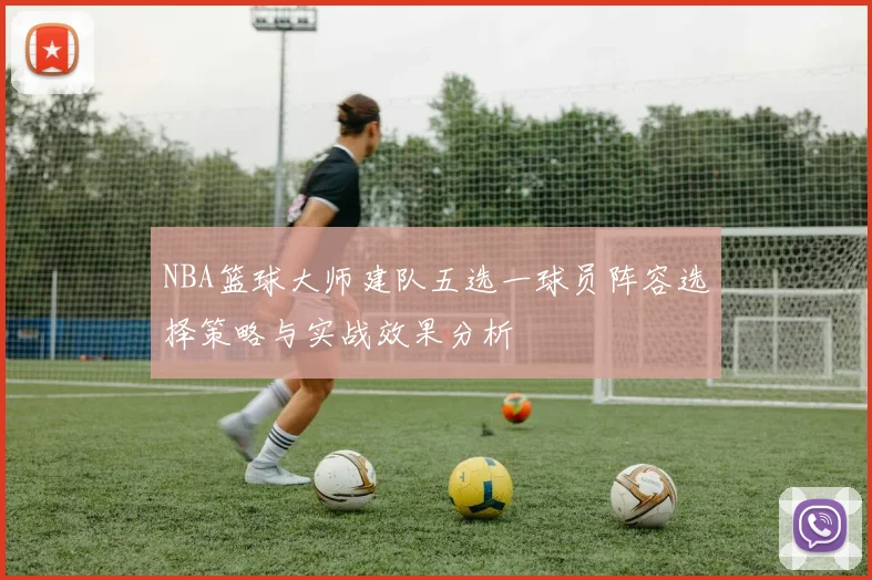 NBA篮球大师建队五选一球员阵容选择策略与实战效果分析