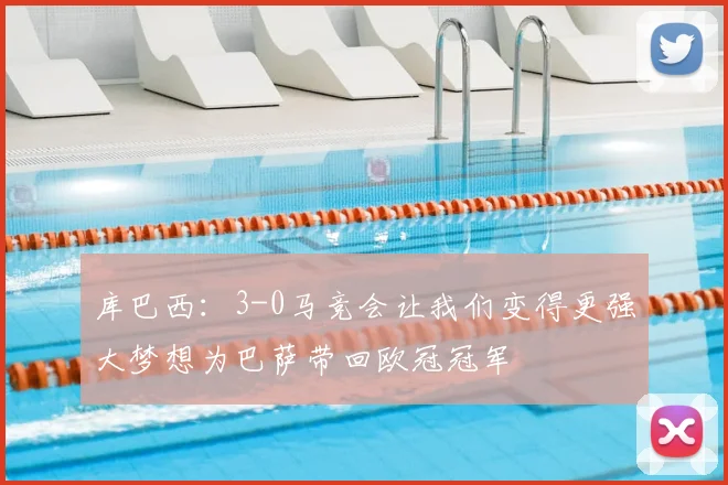 库巴西：3-0马竞会让我们变得更强大梦想为巴萨带回欧冠冠军
