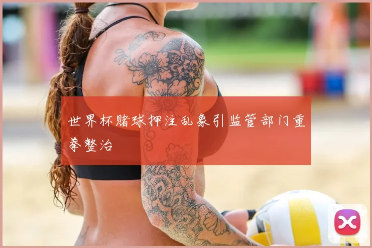 世界杯赌球押注乱象引监管部门重拳整治