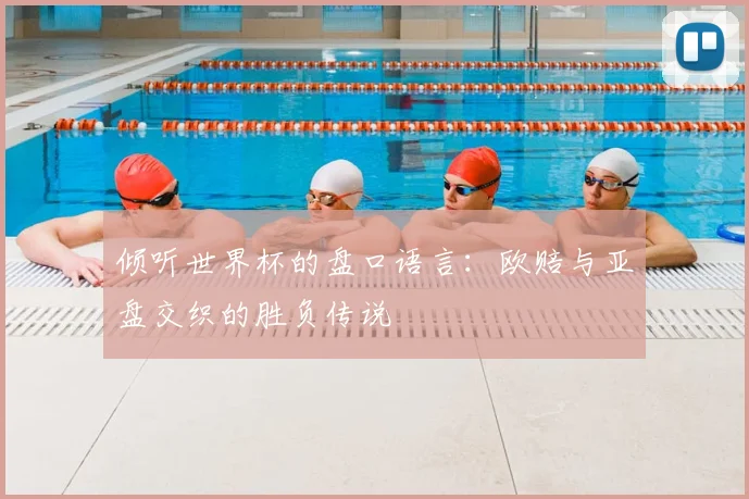 倾听世界杯的盘口语言：欧赔与亚盘交织的胜负传说