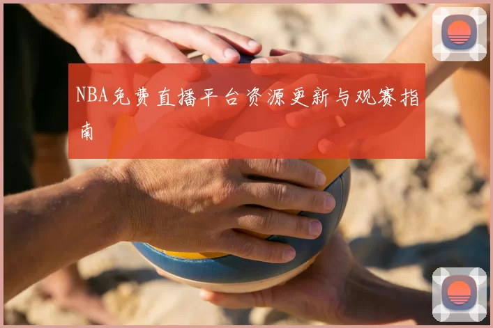 NBA免费直播平台资源更新与观赛指南