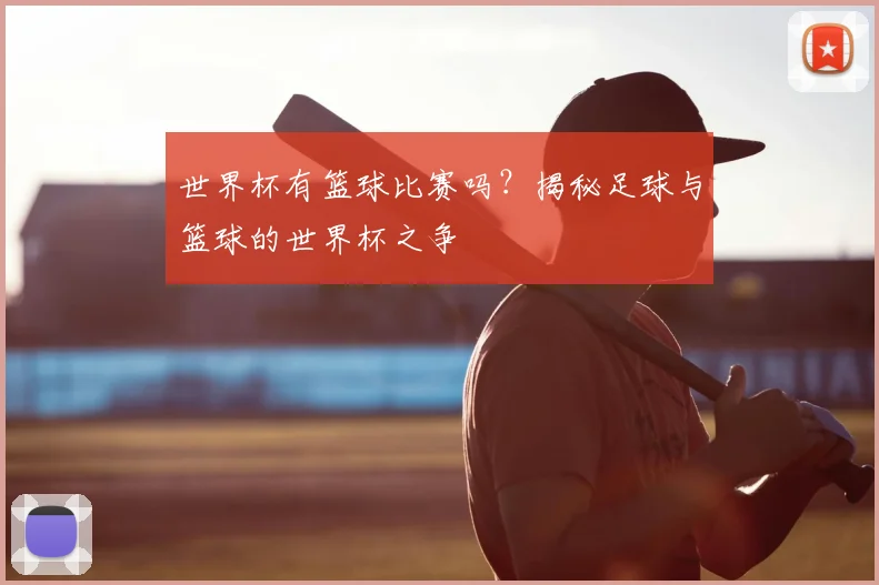 世界杯有篮球比赛吗？揭秘足球与篮球的世界杯之争