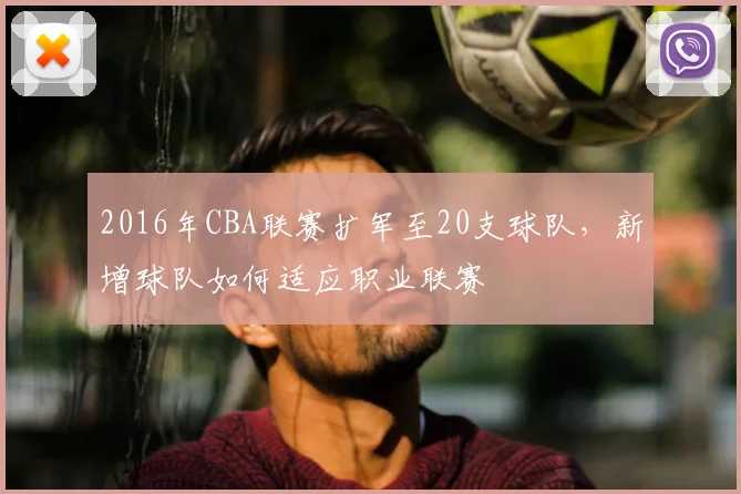 2016年CBA联赛扩军至20支球队，新增球队如何适应职业联赛