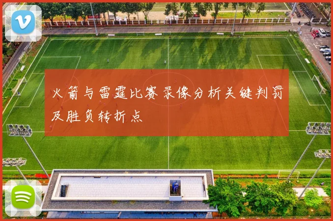 火箭与雷霆比赛录像分析关键判罚及胜负转折点