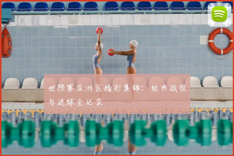 世预赛亚洲区精彩集锦：经典战役与进球全记录