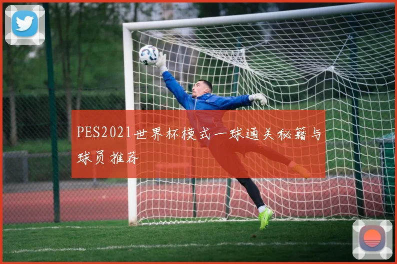 PES2021世界杯模式一球通关秘籍与球员推荐