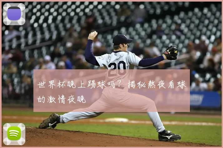 世界杯晚上踢球吗？揭秘熬夜看球的激情夜晚