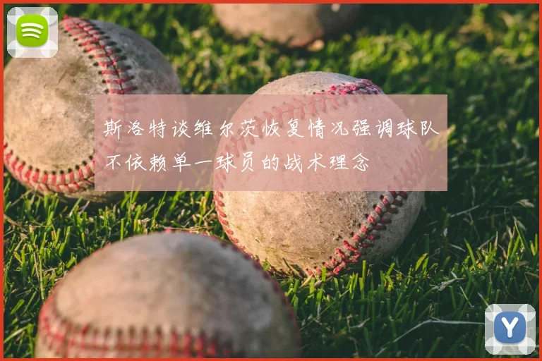 斯洛特谈维尔茨恢复情况强调球队不依赖单一球员的战术理念