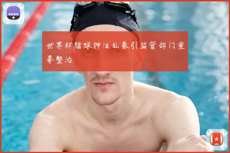 世界杯赌球押注乱象引监管部门重拳整治