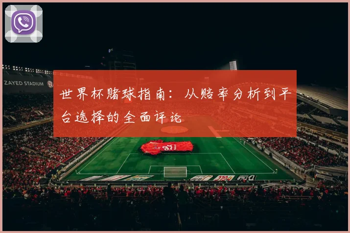 世界杯赌球指南：从赔率分析到平台选择的全面评论