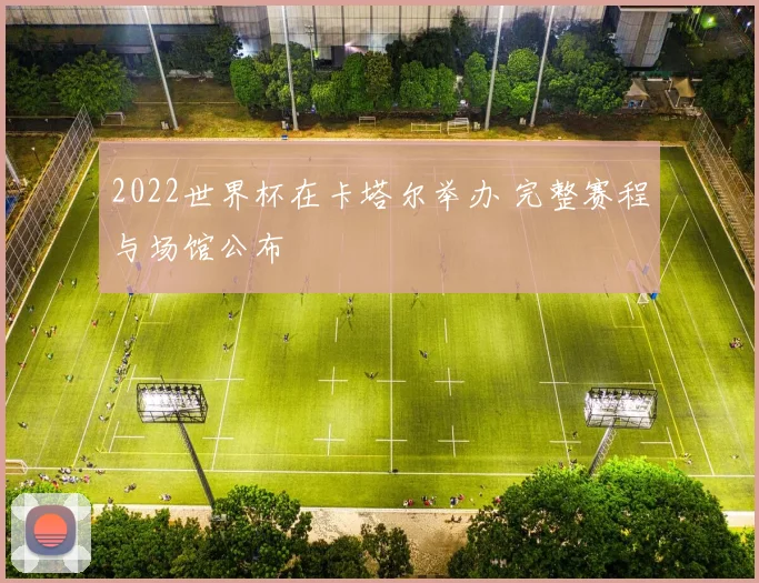 2022世界杯在卡塔尔举办 完整赛程与场馆公布