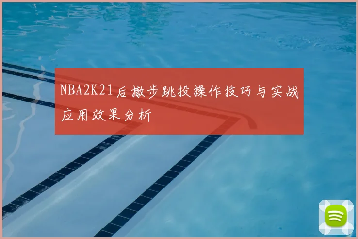 NBA2K21后撤步跳投操作技巧与实战应用效果分析