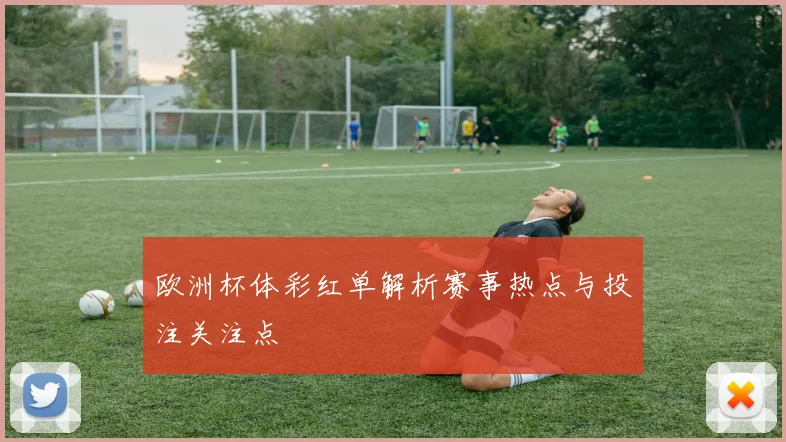 欧洲杯体彩红单解析赛事热点与投注关注点