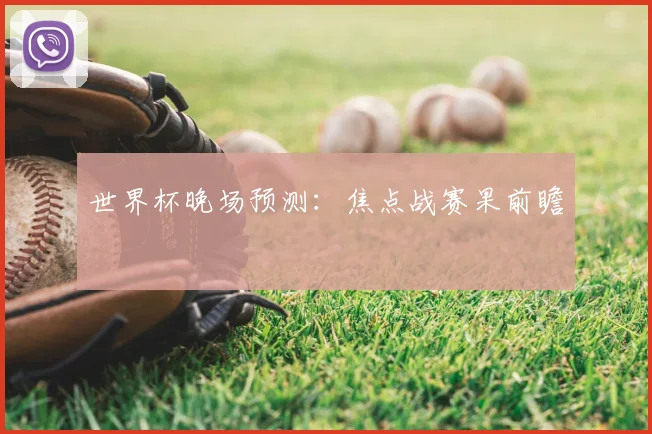 世界杯晚场预测：焦点战赛果前瞻