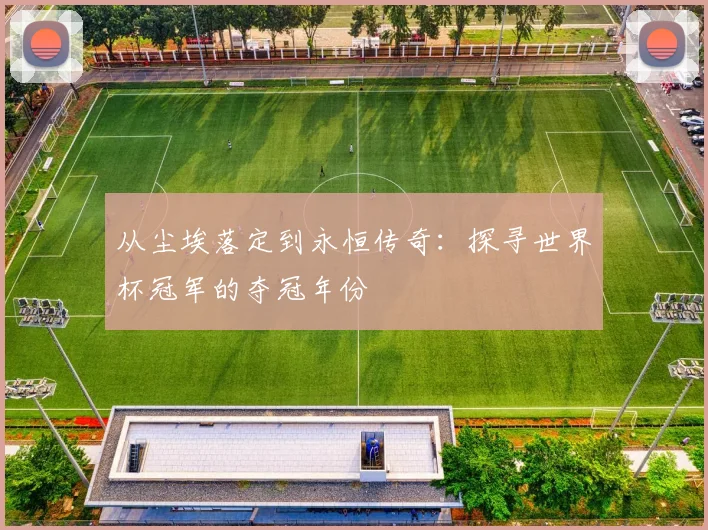 从尘埃落定到永恒传奇：探寻世界杯冠军的夺冠年份