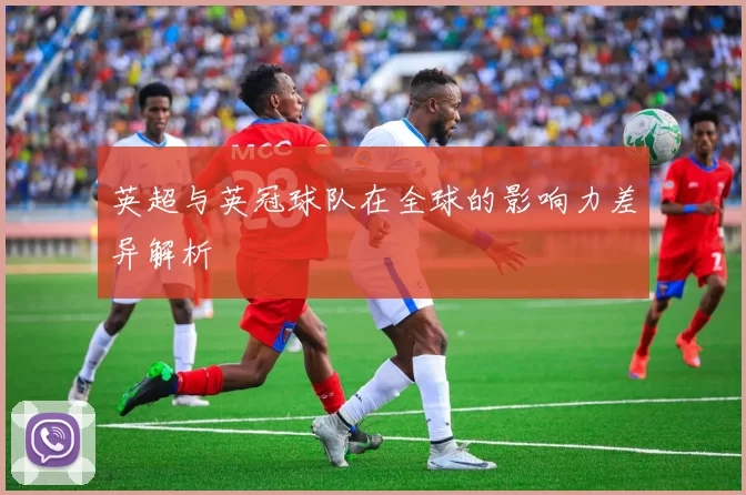 英超与英冠球队在全球的影响力差异解析
