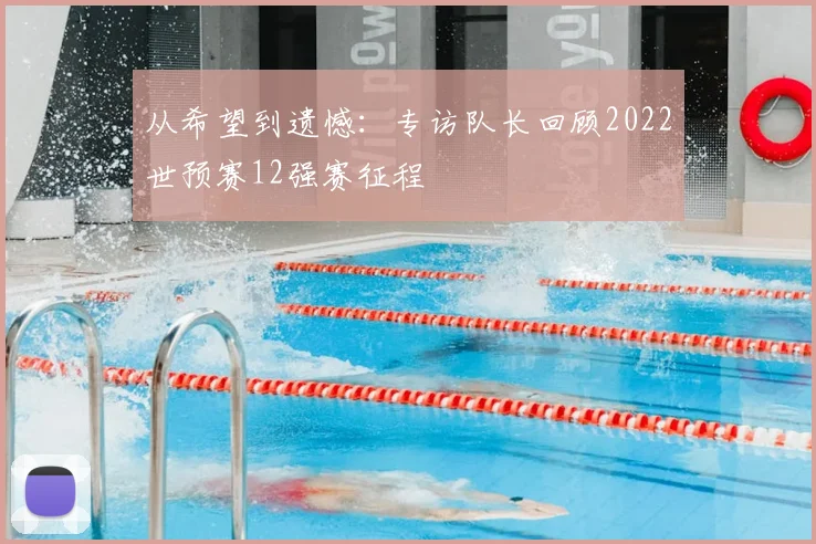 从希望到遗憾：专访队长回顾2022世预赛12强赛征程