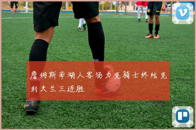 詹姆斯率湖人客场力克骑士终结克利夫兰三连胜