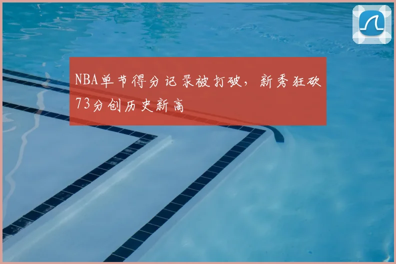 NBA单节得分记录被打破，新秀狂砍73分创历史新高