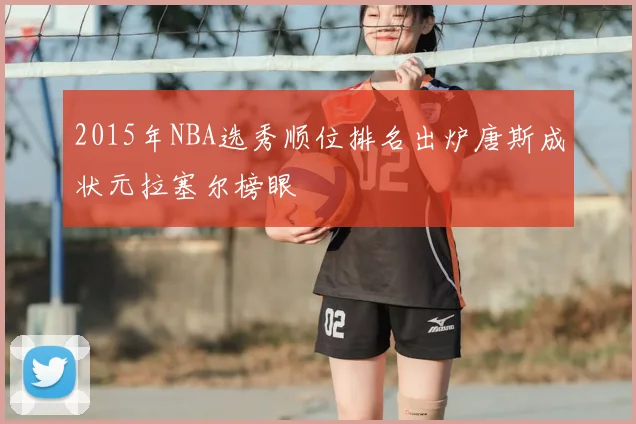 2015年NBA选秀顺位排名出炉唐斯成状元拉塞尔榜眼