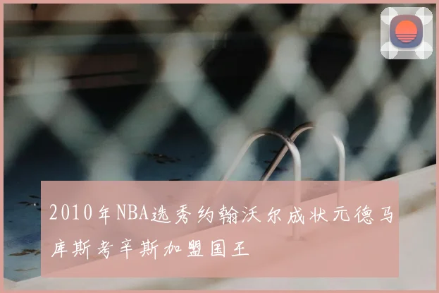 2010年NBA选秀约翰沃尔成状元德马库斯考辛斯加盟国王