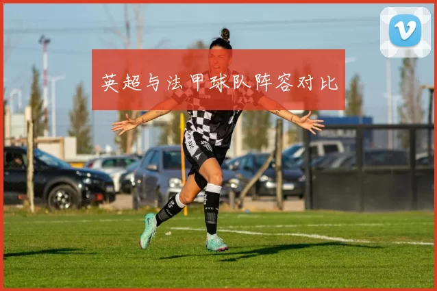 英超与法甲球队阵容对比