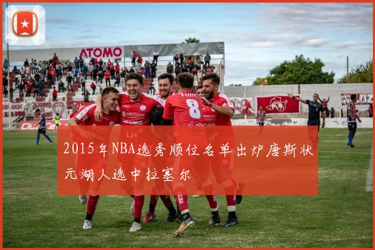 2015年NBA选秀顺位名单出炉唐斯状元湖人选中拉塞尔