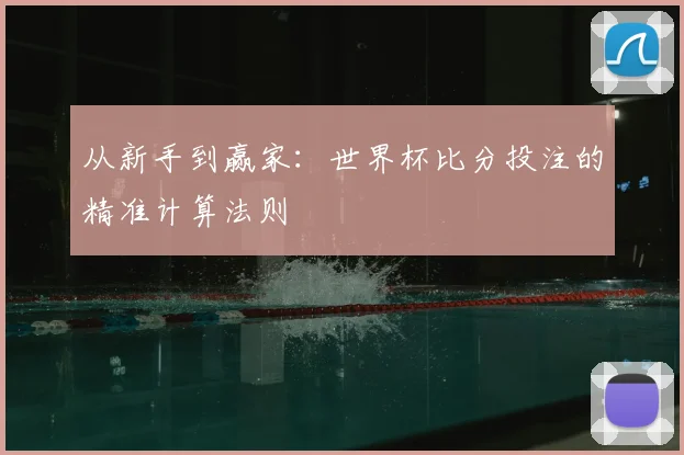 从新手到赢家：世界杯比分投注的精准计算法则