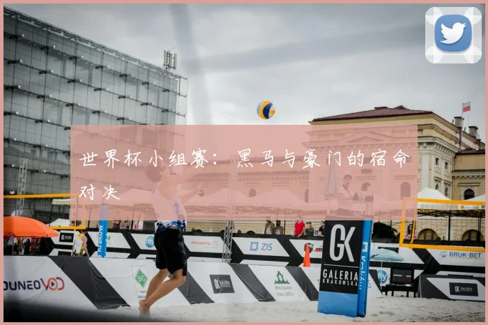 世界杯小组赛：黑马与豪门的宿命对决