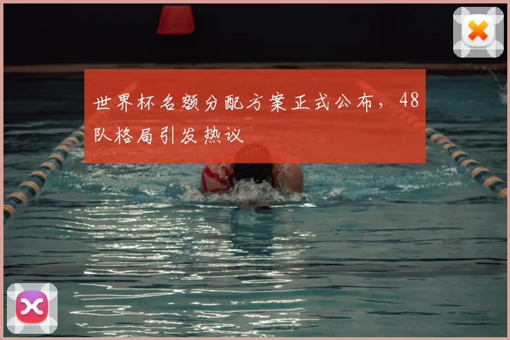 世界杯名额分配方案正式公布，48队格局引发热议