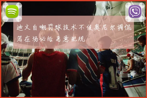 迪文自嘲罚球技术不佳奥尼尔调侃若在场必给恶意犯规