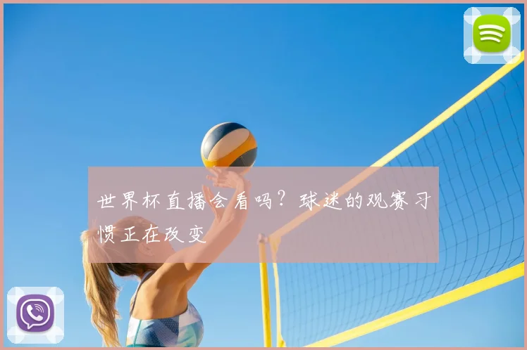 世界杯直播会看吗?球迷的观赛习惯正在改变