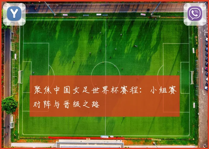 聚焦中国女足世界杯赛程：小组赛对阵与晋级之路
