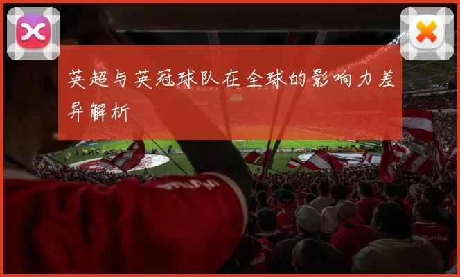 英超与英冠球队在全球的影响力差异解析