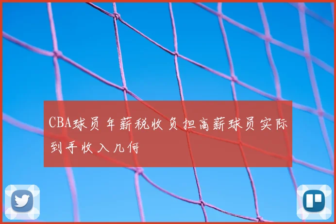 CBA球员年薪税收负担高薪球员实际到手收入几何