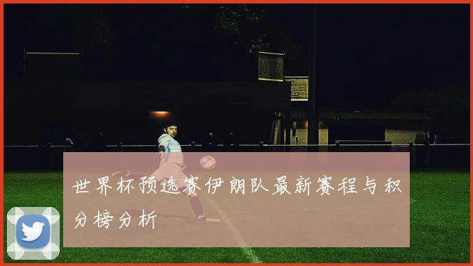 世界杯预选赛伊朗队最新赛程与积分榜分析