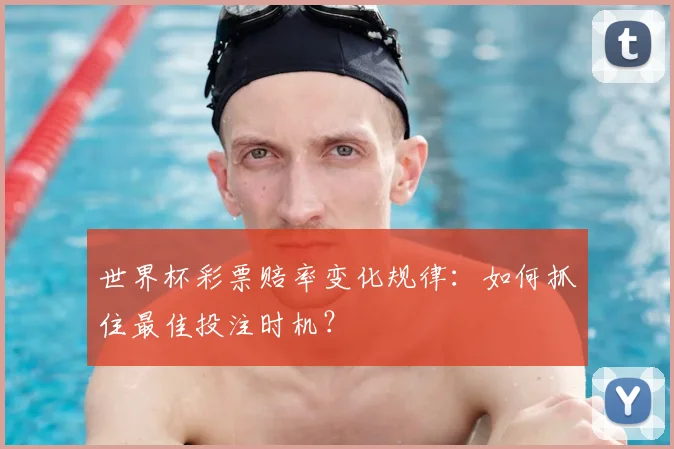 世界杯彩票赔率变化规律：如何抓住最佳投注时机？
