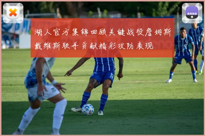 湖人官方集锦回顾关键战役詹姆斯戴维斯联手贡献精彩攻防表现