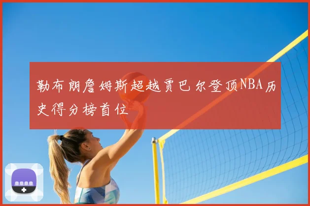 勒布朗詹姆斯超越贾巴尔登顶NBA历史得分榜首位