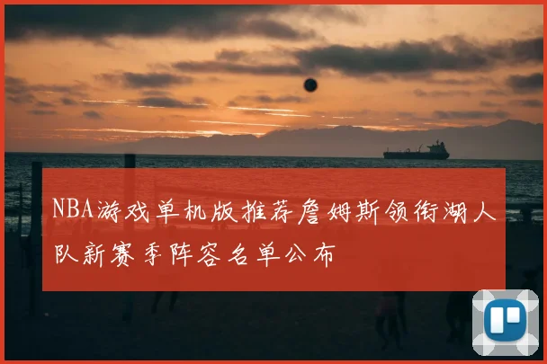 NBA游戏单机版推荐詹姆斯领衔湖人队新赛季阵容名单公布