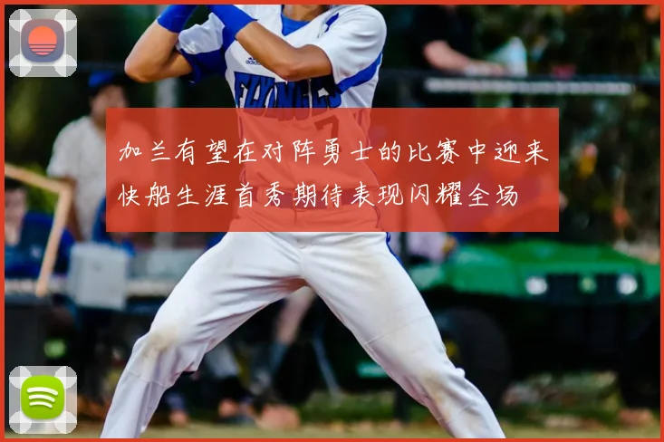 加兰有望在对阵勇士的比赛中迎来快船生涯首秀期待表现闪耀全场